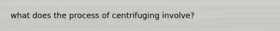 what does the process of centrifuging involve?