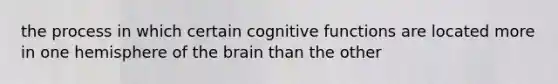 the process in which certain cognitive functions are located more in one hemisphere of the brain than the other