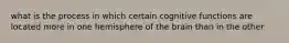 what is the process in which certain cognitive functions are located more in one hemisphere of the brain than in the other