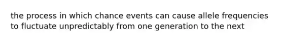 the process in which chance events can cause allele frequencies to fluctuate unpredictably from one generation to the next