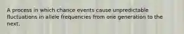 A process in which chance events cause unpredictable fluctuations in allele frequencies from one generation to the next.