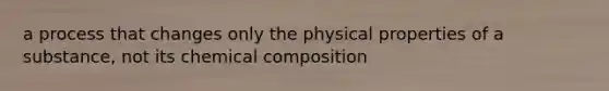 a process that changes only the physical properties of a substance, not its chemical composition