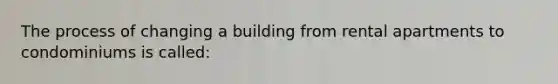 The process of changing a building from rental apartments to condominiums is called: