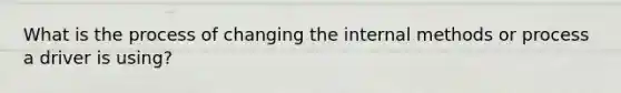 What is the process of changing the internal methods or process a driver is using?