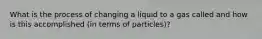 What is the process of changing a liquid to a gas called and how is this accomplished (in terms of particles)?