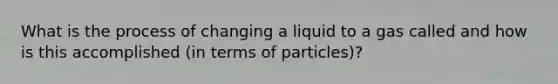 What is the process of changing a liquid to a gas called and how is this accomplished (in terms of particles)?