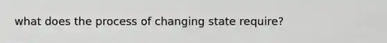 what does the process of changing state require?