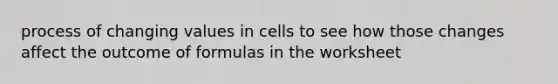 process of changing values in cells to see how those changes affect the outcome of formulas in the worksheet