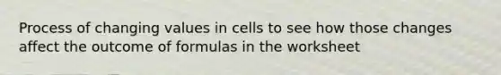 Process of changing values in cells to see how those changes affect the outcome of formulas in the worksheet