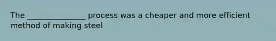 The _______________ process was a cheaper and more efficient method of making steel