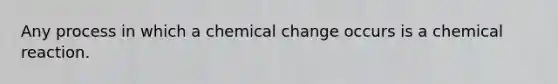 Any process in which a chemical change occurs is a chemical reaction.