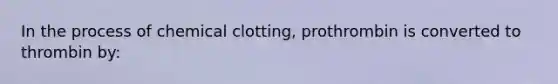 In the process of chemical clotting, prothrombin is converted to thrombin by: