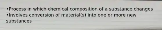 •Process in which <a href='https://www.questionai.com/knowledge/kyw8ckUHTv-chemical-composition' class='anchor-knowledge'>chemical composition</a> of a substance changes •Involves conversion of material(s) into one or more new substances