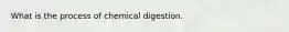 What is the process of chemical digestion.