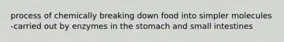 process of chemically breaking down food into simpler molecules -carried out by enzymes in the stomach and small intestines