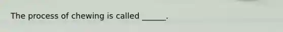 The process of chewing is called ______.