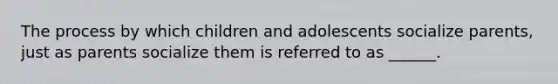 The process by which children and adolescents socialize parents, just as parents socialize them is referred to as ______.