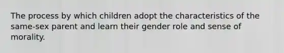 The process by which children adopt the characteristics of the same-sex parent and learn their gender role and sense of morality.