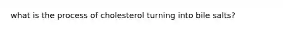 what is the process of cholesterol turning into bile salts?