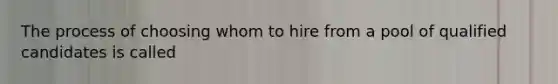 The process of choosing whom to hire from a pool of qualified candidates is called