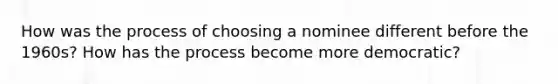 How was the process of choosing a nominee different before the 1960s? How has the process become more democratic?