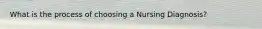 What is the process of choosing a Nursing Diagnosis?