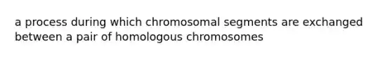 a process during which chromosomal segments are exchanged between a pair of homologous chromosomes