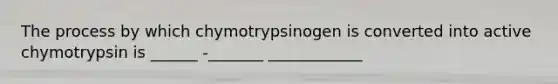 The process by which chymotrypsinogen is converted into active chymotrypsin is ______ -_______ ____________