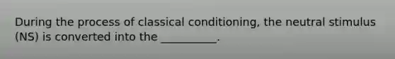 During the process of classical conditioning, the neutral stimulus (NS) is converted into the __________.