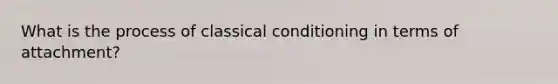 What is the process of <a href='https://www.questionai.com/knowledge/kI6awfNO2B-classical-conditioning' class='anchor-knowledge'>classical conditioning</a> in terms of attachment?