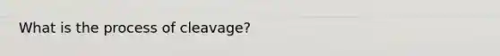 What is the process of cleavage?