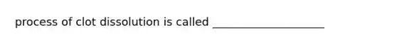 process of clot dissolution is called ____________________