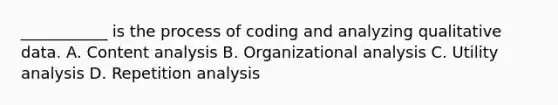 ___________ is the process of coding and analyzing qualitative data. A. Content analysis B. Organizational analysis C. Utility analysis D. Repetition analysis