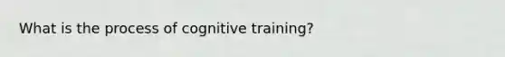 What is the process of cognitive training?