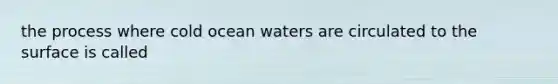 the process where cold ocean waters are circulated to the surface is called