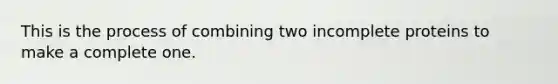 This is the process of combining two incomplete proteins to make a complete one.