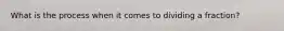 What is the process when it comes to dividing a fraction?