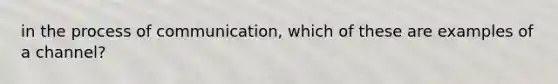 in the process of communication, which of these are examples of a channel?