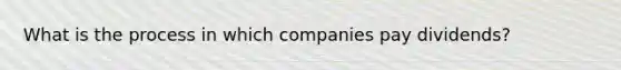 What is the process in which companies pay dividends?