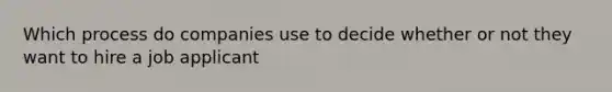 Which process do companies use to decide whether or not they want to hire a job applicant