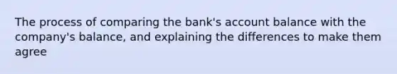 The process of comparing the bank's account balance with the company's balance, and explaining the differences to make them agree