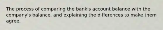 The process of comparing the bank's account balance with the company's balance, and explaining the differences to make them agree.