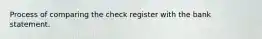 Process of comparing the check register with the bank statement.