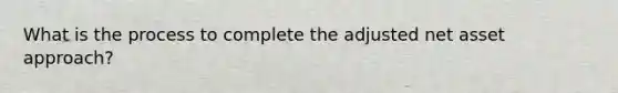 What is the process to complete the adjusted net asset approach?