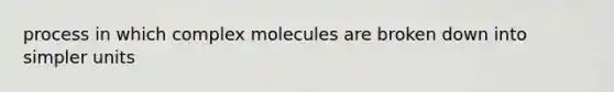 process in which complex molecules are broken down into simpler units