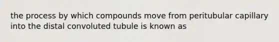 the process by which compounds move from peritubular capillary into the distal convoluted tubule is known as