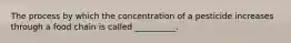 The process by which the concentration of a pesticide increases through a food chain is called __________.