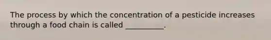 The process by which the concentration of a pesticide increases through a food chain is called __________.