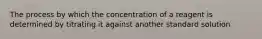 The process by which the concentration of a reagent is determined by titrating it against another standard solution