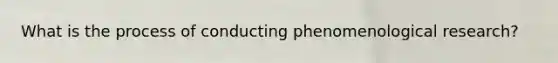 What is the process of conducting phenomenological research?